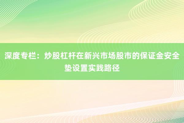 深度专栏：炒股杠杆在新兴市场股市的保证金安全垫设置实践路径