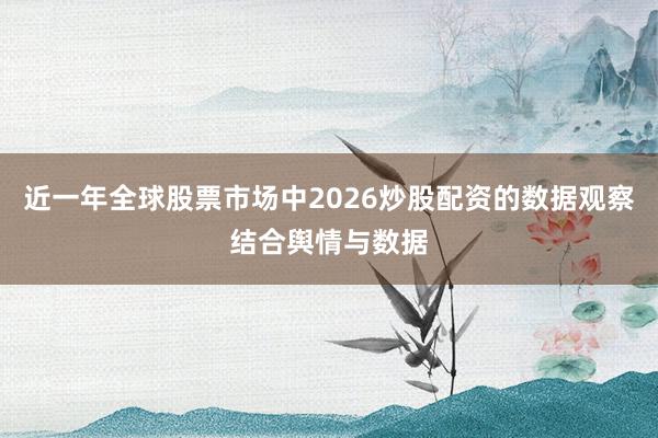 近一年全球股票市场中2026炒股配资的数据观察结合舆情与数据