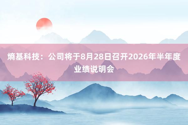熵基科技：公司将于8月28日召开2026年半年度业绩说明会