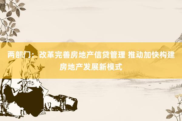 两部门：改革完善房地产信贷管理 推动加快构建房地产发展新模式