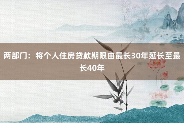 两部门：将个人住房贷款期限由最长30年延长至最长40年