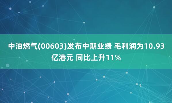 中油燃气(00603)发布中期业绩 毛利润为10.93亿港元 同比上升11%