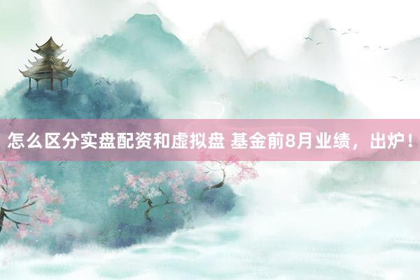 怎么区分实盘配资和虚拟盘 基金前8月业绩，出炉！