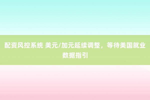 配资风控系统 美元/加元延续调整，等待美国就业数据指引