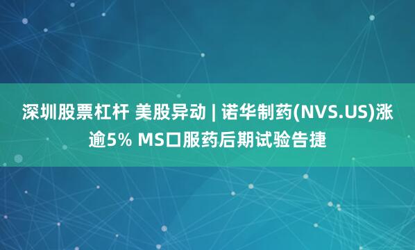 深圳股票杠杆 美股异动 | 诺华制药(NVS.US)涨逾5% MS口服药后期试验告捷