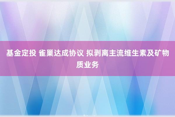 基金定投 雀巢达成协议 拟剥离主流维生素及矿物质业务