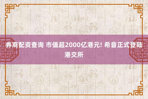 券商配资查询 市值超2000亿港元! 希音正式登陆港交所