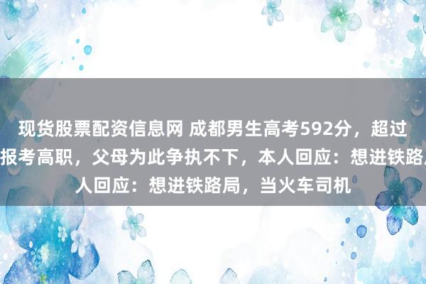 现货股票配资信息网 成都男生高考592分，超过本科线157分却报考高职，父母为此争执不下，本人回应：想进铁路局，当火车司机