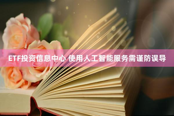 ETF投资信息中心 使用人工智能服务需谨防误导