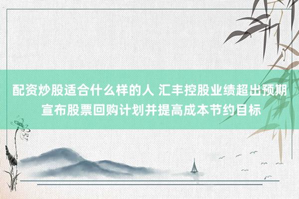 配资炒股适合什么样的人 汇丰控股业绩超出预期 宣布股票回购计划并提高成本节约目标