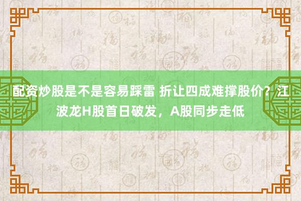 配资炒股是不是容易踩雷 折让四成难撑股价？江波龙H股首日破发，A股同步走低