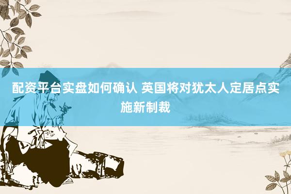 配资平台实盘如何确认 英国将对犹太人定居点实施新制裁