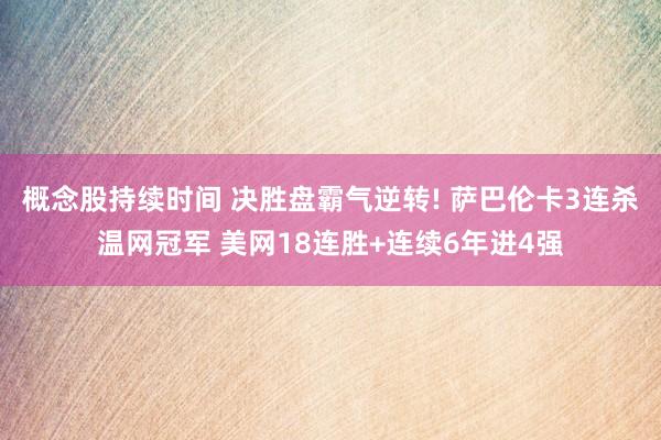 概念股持续时间 决胜盘霸气逆转! 萨巴伦卡3连杀温网冠军 美网18连胜+连续6年进4强
