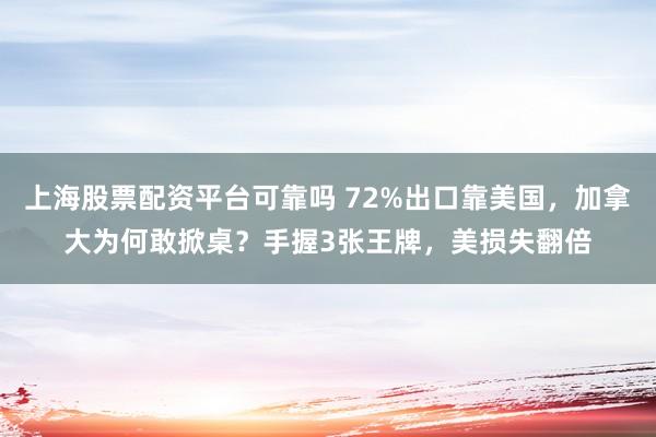 上海股票配资平台可靠吗 72%出口靠美国，加拿大为何敢掀桌？手握3张王牌，美损失翻倍