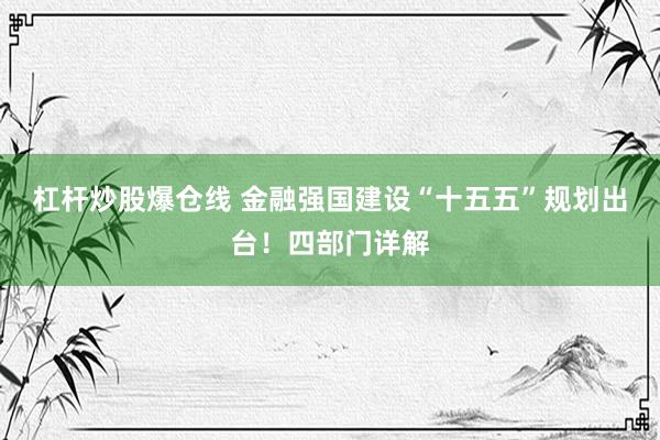 杠杆炒股爆仓线 金融强国建设“十五五”规划出台！四部门详解