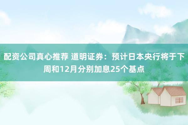 配资公司真心推荐 道明证券：预计日本央行将于下周和12月分别加息25个基点