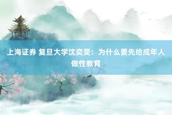 上海证券 复旦大学沈奕斐：为什么要先给成年人做性教育