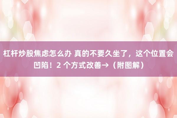 杠杆炒股焦虑怎么办 真的不要久坐了，这个位置会凹陷！2 个方式改善→（附图解）