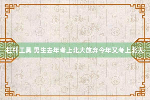 杠杆工具 男生去年考上北大放弃今年又考上北大