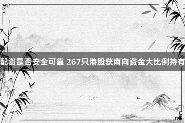 配资是否安全可靠 267只港股获南向资金大比例持有