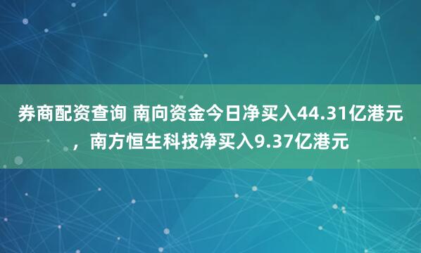 券商配资查询 南向资金今日净买入44.31亿港元，南方恒生科技净买入9.37亿港元