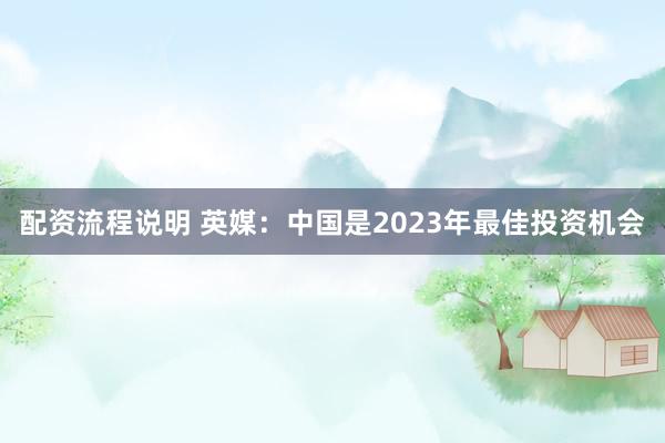 配资流程说明 英媒：中国是2023年最佳投资机会