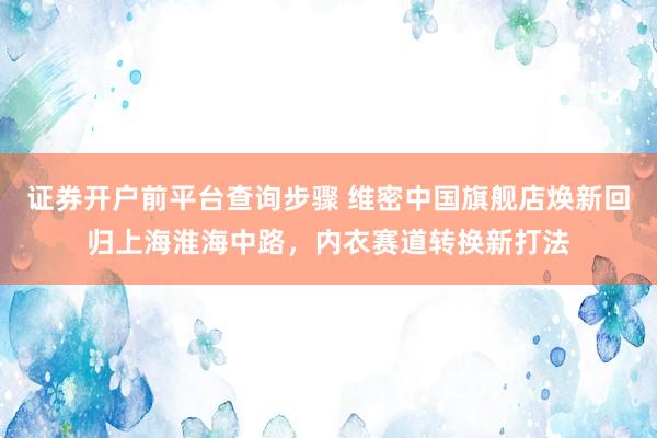 证券开户前平台查询步骤 维密中国旗舰店焕新回归上海淮海中路，内衣赛道转换新打法