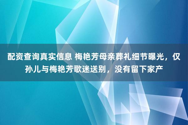 配资查询真实信息 梅艳芳母亲葬礼细节曝光，仅孙儿与梅艳芳歌迷送别，没有留下家产