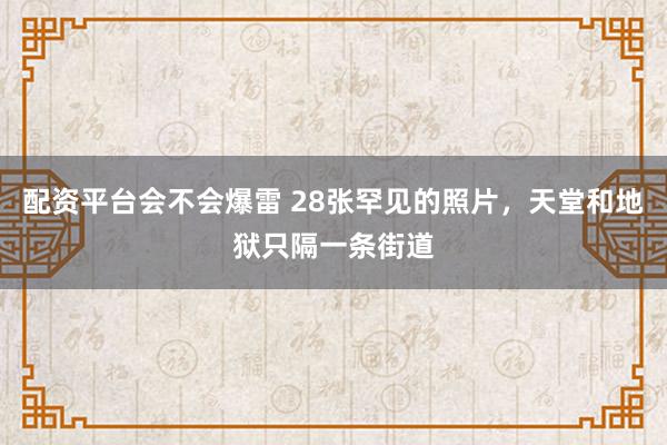 配资平台会不会爆雷 28张罕见的照片，天堂和地狱只隔一条街道