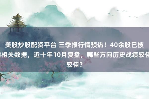 美股炒股配资平台 三季报行情预热！40余股已披露相关数据，近十年10月复盘，哪些方向历史战绩较佳？