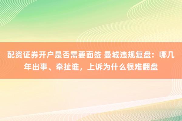 配资证券开户是否需要面签 曼城违规复盘：哪几年出事、牵扯谁，上诉为什么很难翻盘