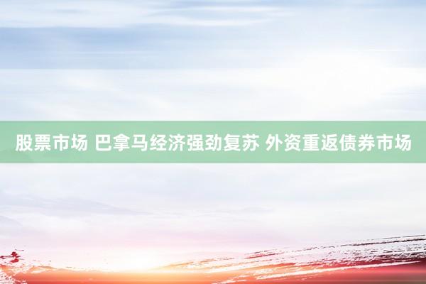 股票市场 巴拿马经济强劲复苏 外资重返债券市场