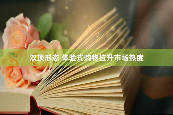 双顶形态 体验式购物拉升市场热度