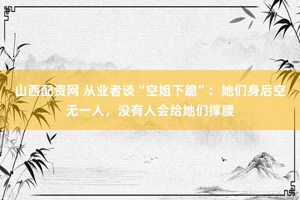 山西配资网 从业者谈“空姐下跪”：她们身后空无一人，没有人会给她们撑腰