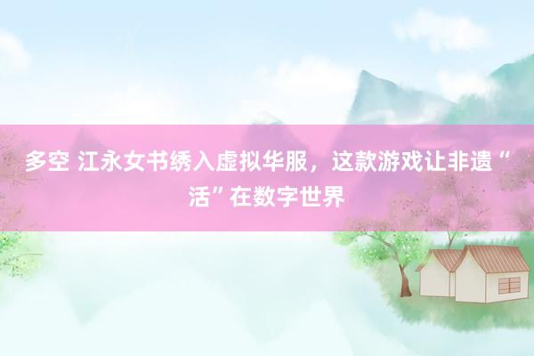 多空 江永女书绣入虚拟华服，这款游戏让非遗“活”在数字世界