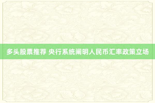 多头股票推荐 央行系统阐明人民币汇率政策立场
