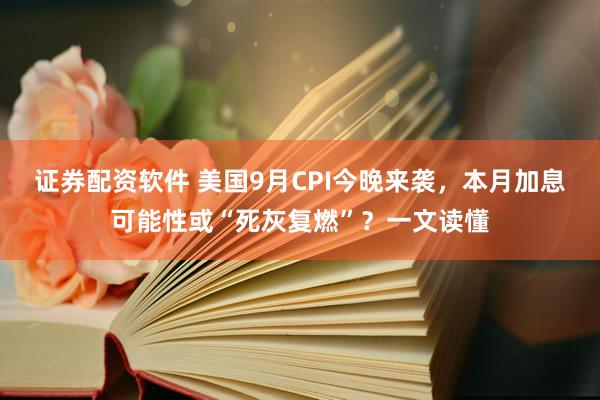 证券配资软件 美国9月CPI今晚来袭，本月加息可能性或“死灰复燃”？一文读懂