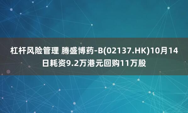 杠杆风险管理 腾盛博药-B(02137.HK)10月14日耗资9.2万港元回购11万股