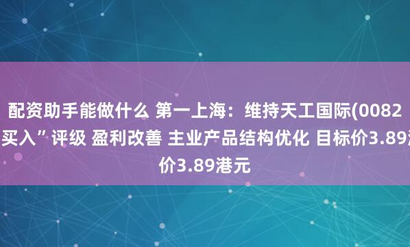 配资助手能做什么 第一上海：维持天工国际(00826)“买入”评级 盈利改善 主业产品结构优化 目标价3.89港元