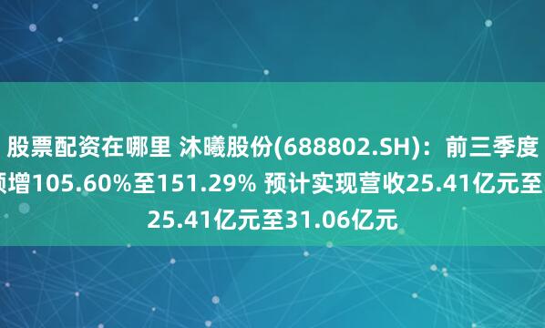 股票配资在哪里 沐曦股份(688802.SH)：前三季度收入大幅预增105.60%至151.29% 预计实现营收25.41亿元至31.06亿元